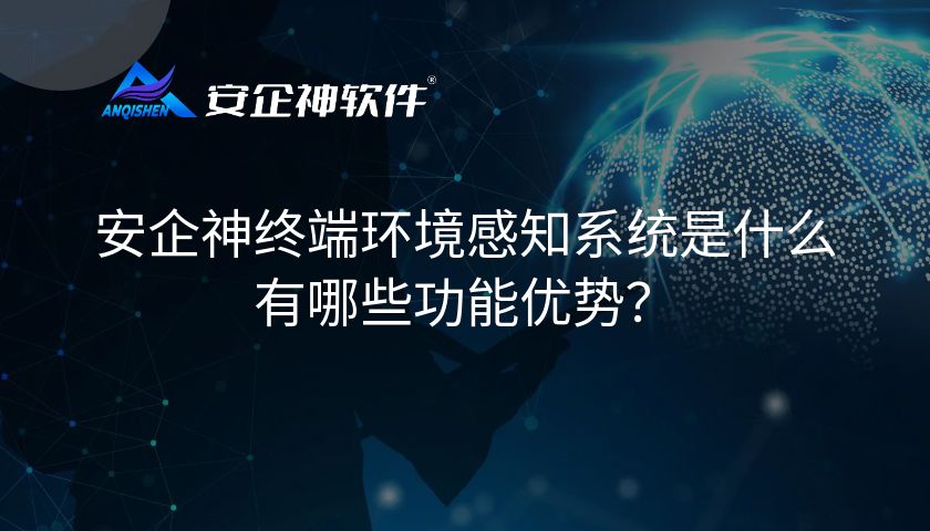 安企神终端环境感知系统是什么？有哪些功能优势？