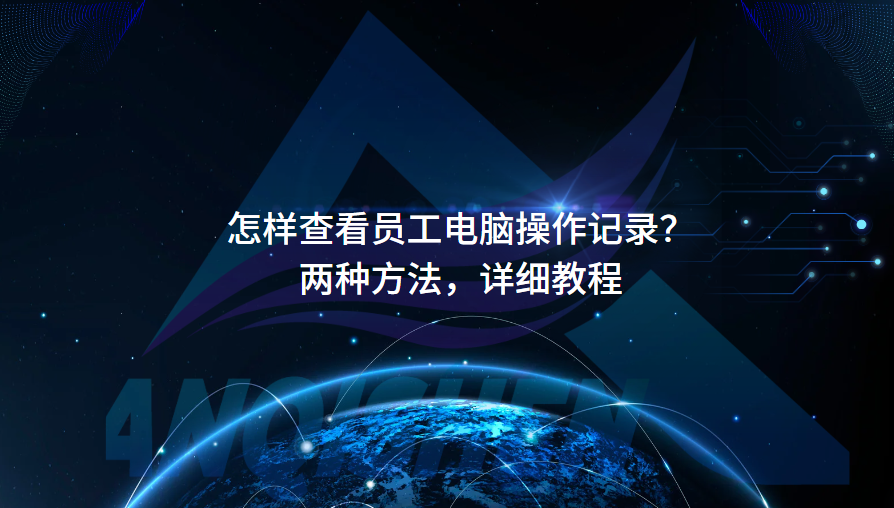 怎样查看员工电脑操作记录？两种方法，详细教程
