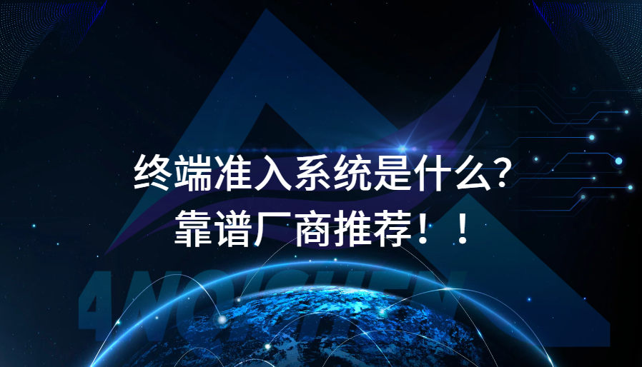 终端准入系统是什么？靠谱厂商推荐！！