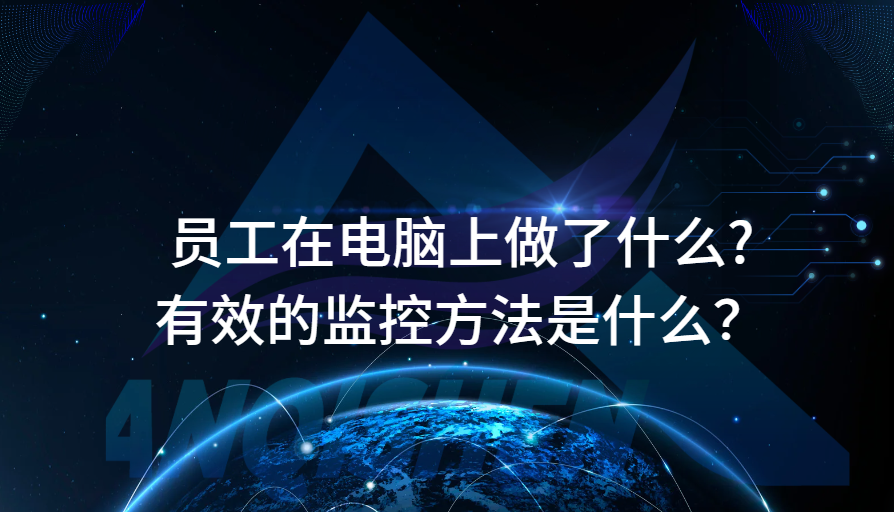 员工在电脑上做了什么?有效的监控方法是什么？