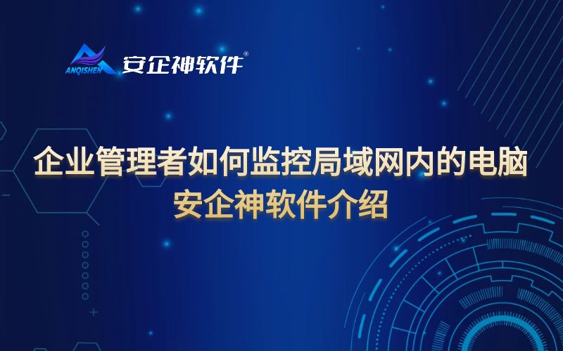 企业管理者如何监控局域网内的电脑——安企神软件介绍