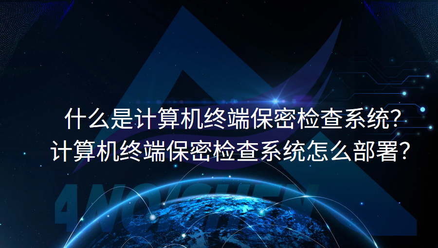  什么是计算机终端保密检查系统？计算机终端保密检查系统怎么部署？