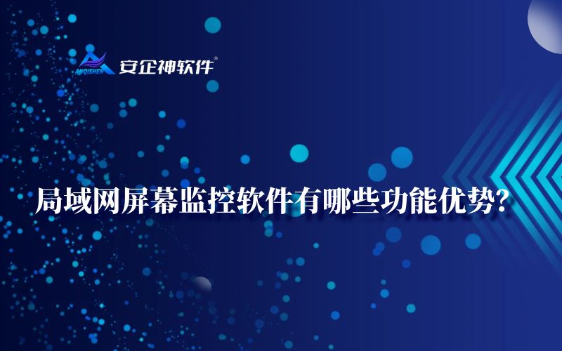 局域网屏幕监控软件有哪些功能优势？