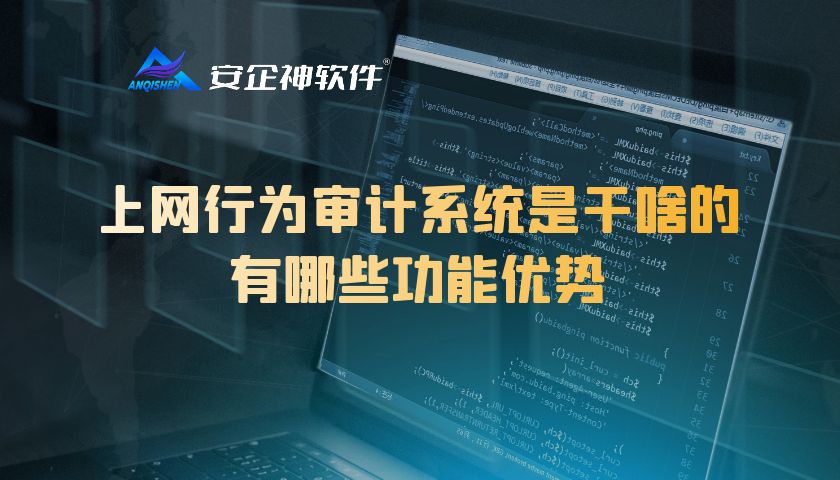 上网行为审计系统是干啥的，有哪些功能优势？