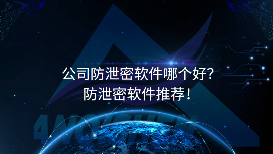 公司防泄密软件哪个好？防泄密软件推荐！