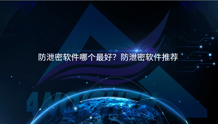 防泄密软件哪个最好？防泄密软件推荐