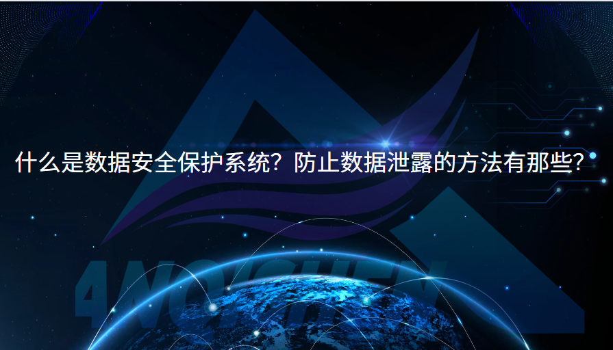 什么是数据安全保护系统？防止数据泄露的方法有那些？