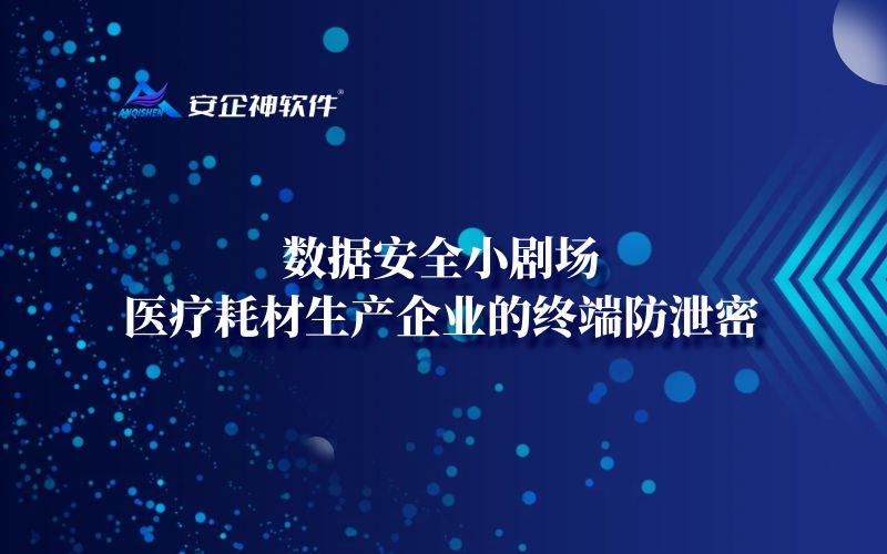 数据安全小剧场：医疗耗材生产企业的终端防泄密