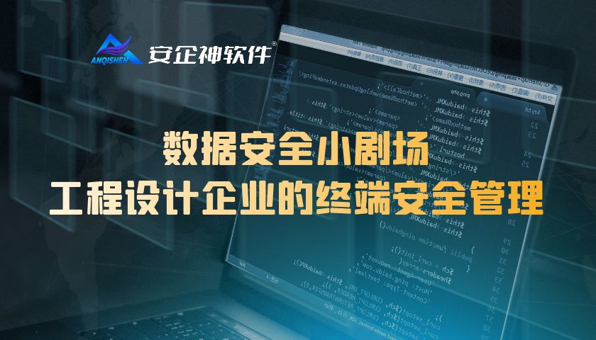 数据安全小剧场：工程设计企业的终端安全管理