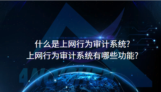 什么是上网行为审计系统?上网行为审计系统有哪些功能?