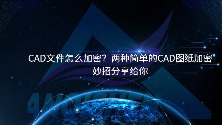 CAD文件怎么加密？两种简单的CAD图纸加密妙招分享给你