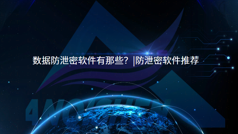 数据防泄密软件有那些？|防泄密软件推荐