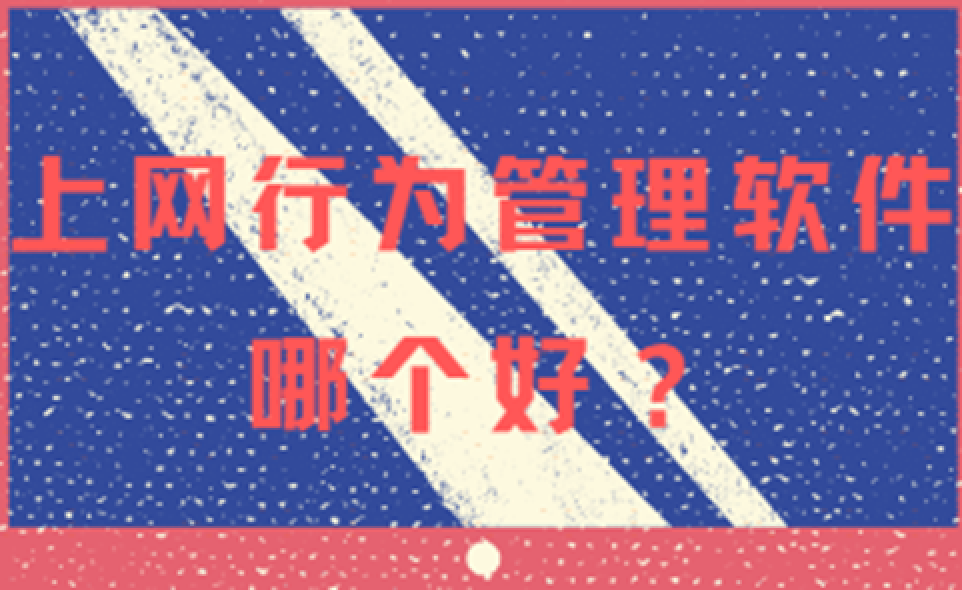 怎样对员工电脑进行监控？上网行为管理软件哪个好？