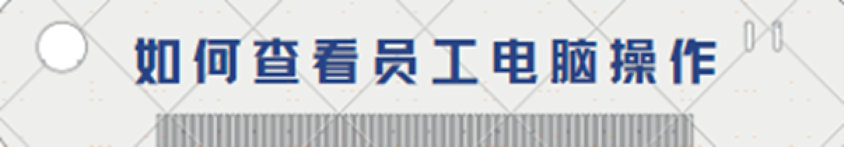 如何查看员工电脑操作？保姆级教程（建议收藏）