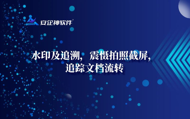 水印及追溯，震慑拍照截屏，追踪文档流转
