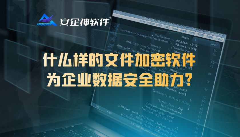 什么样的文件加密软件为企业数据安全助力？