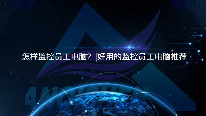 怎样监控员工电脑？|好用的监控员工电脑推荐