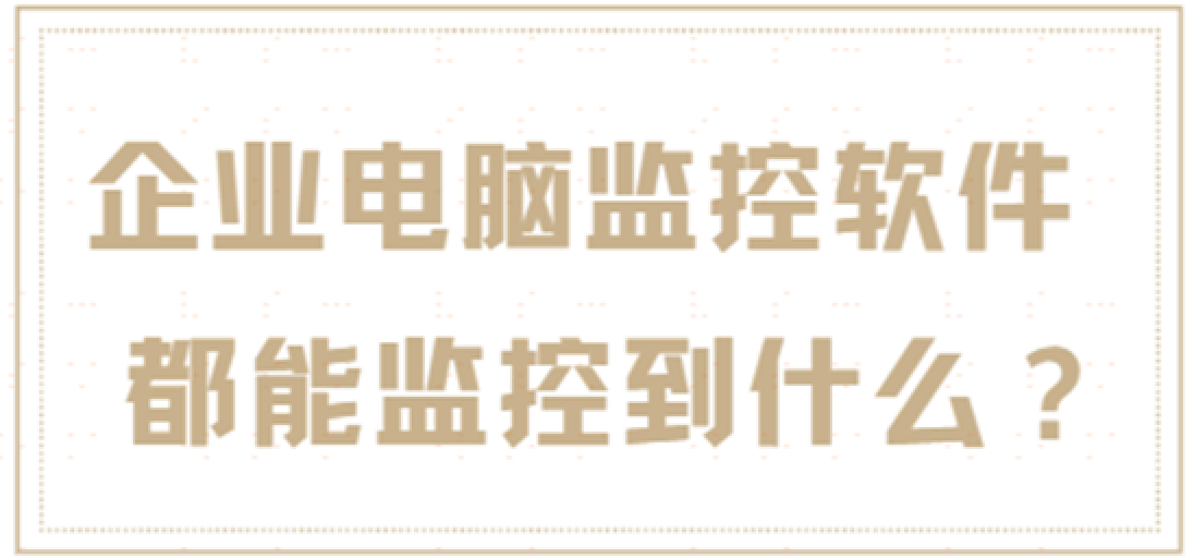 企业电脑监控软件都能监控到什么？今天偷偷告诉你!