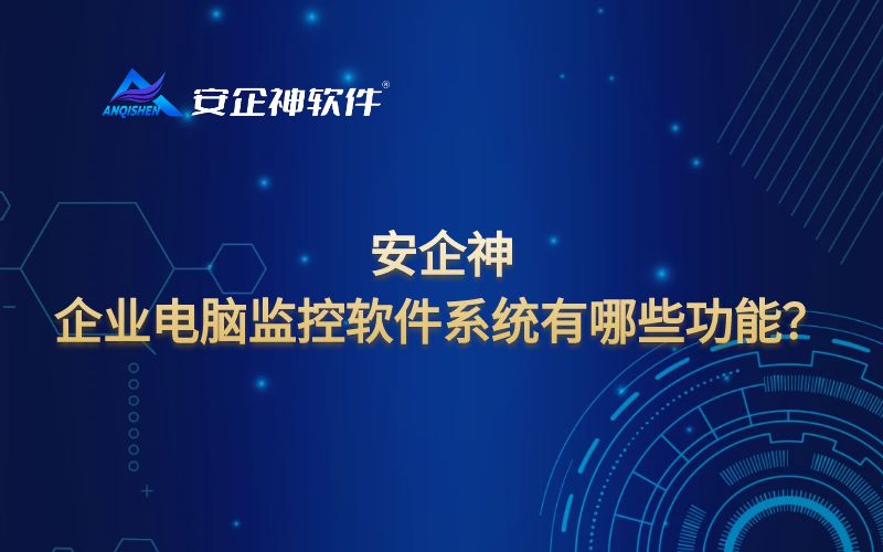 安企神：企业电脑监控软件系统有哪些功能？