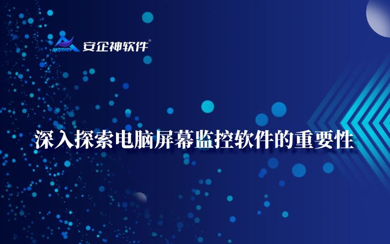 深入探索电脑屏幕监控软件的重要性