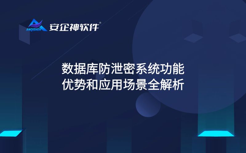 数据库防泄密系统功能、优势和应用场景全解析