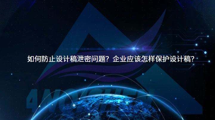 如何防止设计稿泄密问题？企业应该怎样保护设计稿？