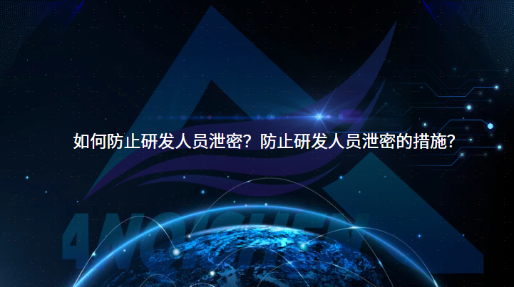 如何防止研发人员泄密？防止研发人员泄密的措施？