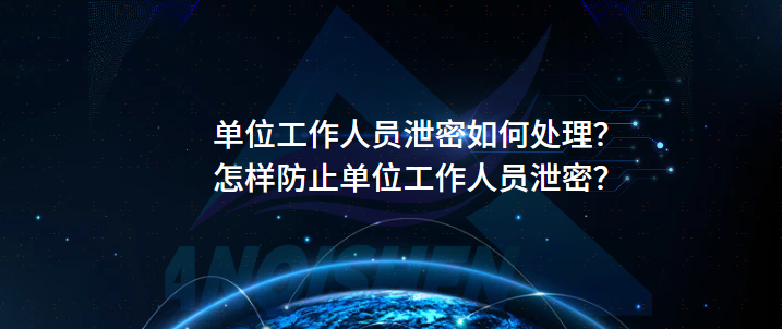单位工作人员泄密如何处理？怎样防止单位工作人员泄密？