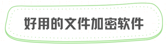 公司用什么文件加密好用？推荐几款好用的文件加密软件