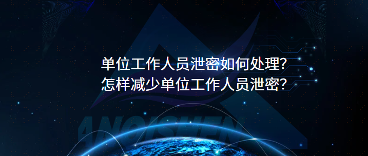单位工作人员泄密如何处理？怎样减少单位工作人员泄密？