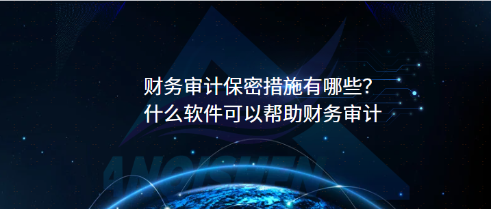 财务审计保密措施有哪些？什么软件可以帮助财务审计