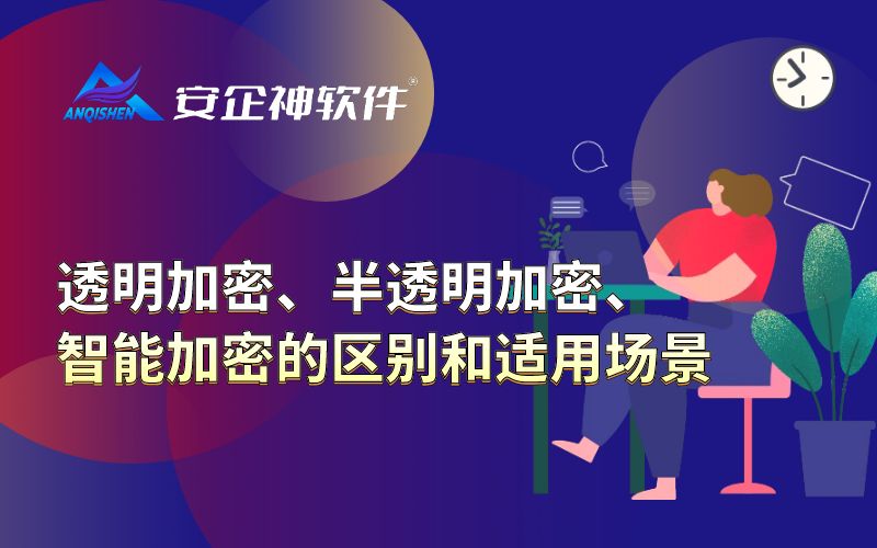 透明加密、半透明加密、智能加密的区别和适用场景