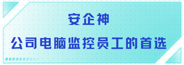 安企神软件：公司电脑监控员工的首选
