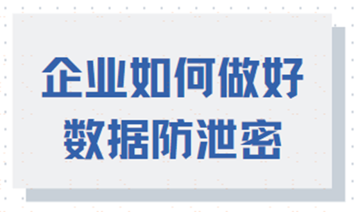 企业如何做好数据防泄密？七个方法帮你实现
