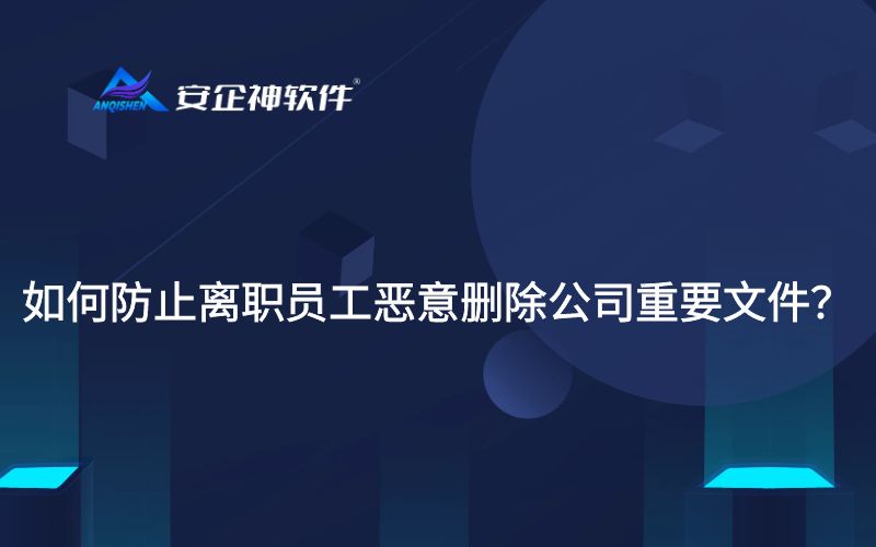 如何防止离职员工恶意删除公司重要文件？