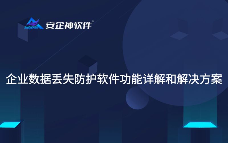 企业数据丢失防护软件功能详解和解决方案
