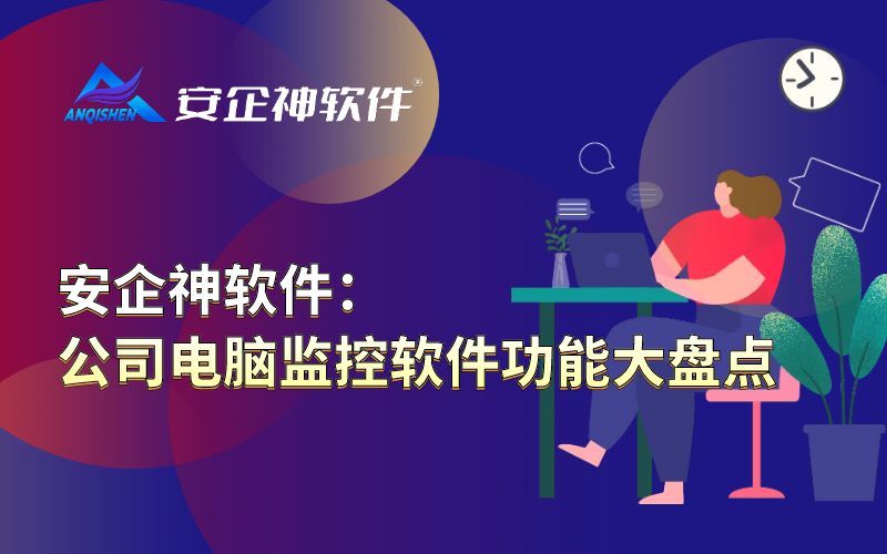 安企神软件：公司电脑监控软件功能大盘点