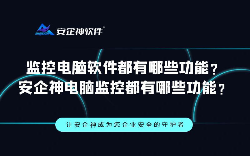 监控电脑软件都有哪些功能？安企神远程电脑监控都有哪些功能？
