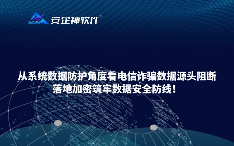 从系统数据防护角度看电信诈骗数据源头阻断，落地加密筑牢数据安全防线！
