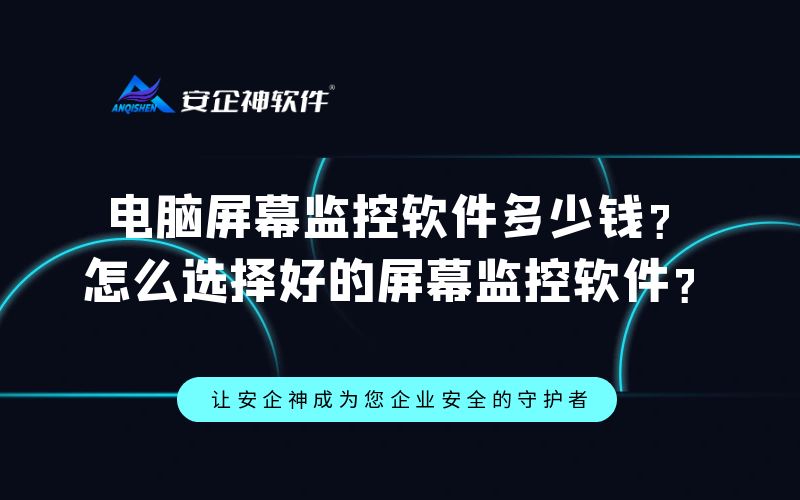 电脑屏幕监控软件多少钱？怎么选择好的屏幕监控软件？