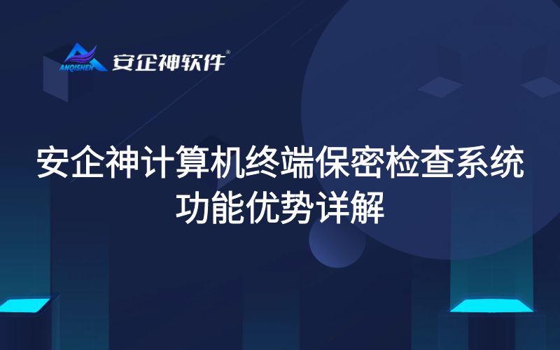 安企神计算机终端保密检查系统功能优势详解