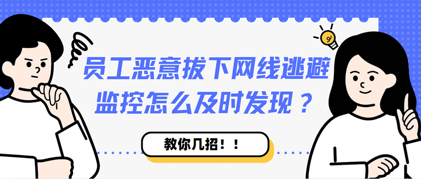 职场热点！员工恶意拔下网线逃避监控怎么及时发现？这几招很有用！！