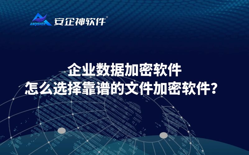 企业数据加密软件，怎么选择靠谱的文件加密软件？