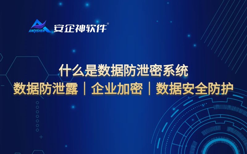 什么是数据防泄密系统：数据防泄露｜企业加密｜数据安全防护