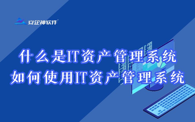 什么是IT资产管理系统，如何使用IT资产管理系统
