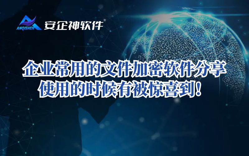 企业常用的文件加密软件分享：使用的时候有被惊喜到！
