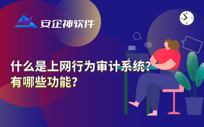 什么是上网行为审计系统？有哪些功能？