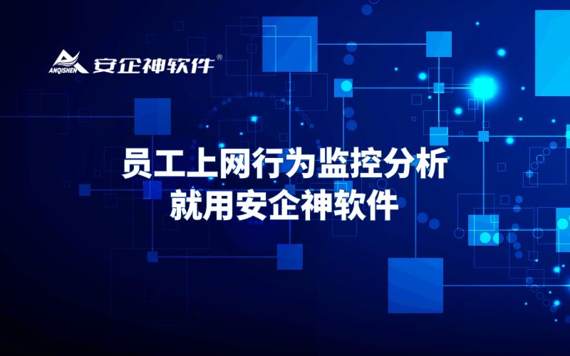 员工上网行为监控分析，就用安企神软件