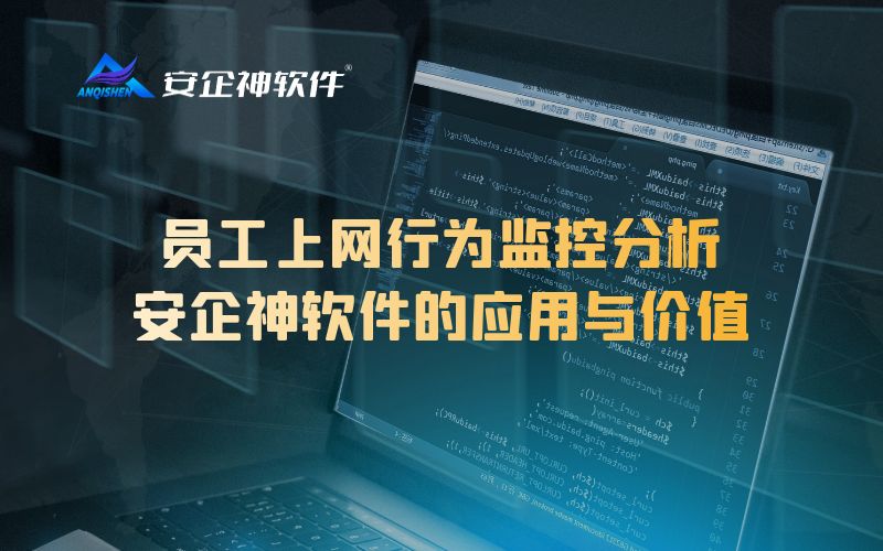 员工上网行为监控分析：安企神软件的应用与价值
