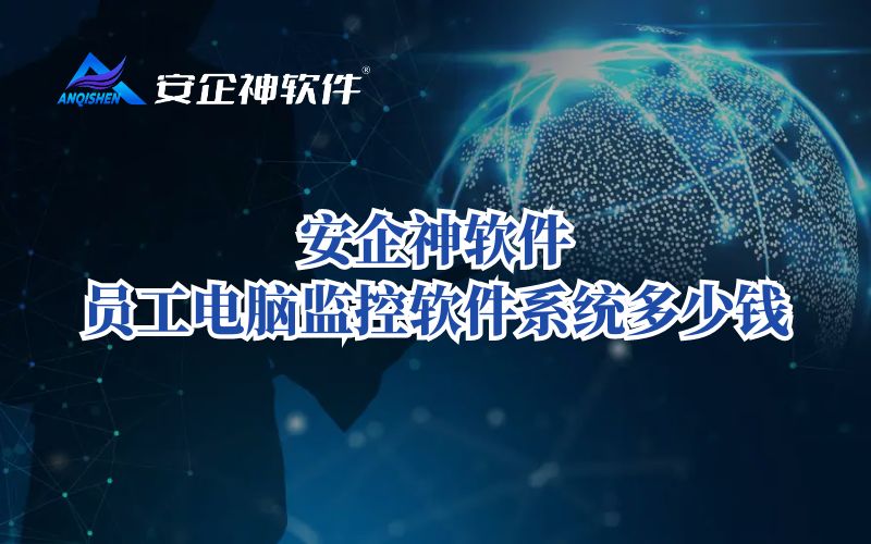 安企神软件：员工电脑监控软件系统多少钱